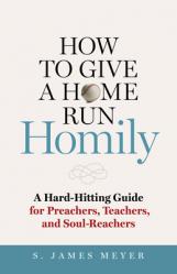  How to Give a Home Run Homily: A Hard-Hitting Guide for Preachers, Teachers, and Soul-Reachers 