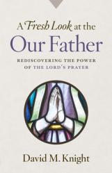  A Fresh Look at the Our Father: Rediscovering the Power of the Lord\'s Prayer 