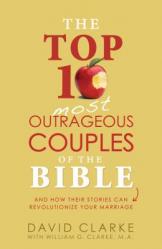  Top 10 Most Outrageous Couples of the Bible: And How Their Stories Can Revolutionize Your Marriage 
