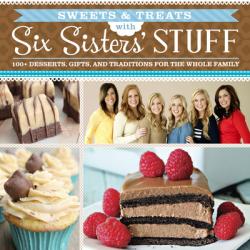  Sweets & Treats with Six Sisters\' Stuff: 100+ Desserts, Gift Ideas, and Traditions for the Whole Family 
