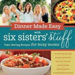  Dinner Made Easy with Six Sisters\' Stuff: Time-Saving Recipes for Busy Moms 
