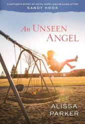  An Unseen Angel: A Mother\'s Story of Faith, Hope, and Healing After Sandy Hook 