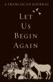  Let Us Begin Again: A Franciscan Journal 