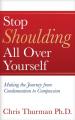  Stop Shoulding All Over Yourself: Making the Journey from Condemnation to Compassion 