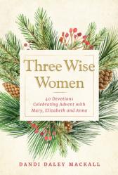  Three Wise Women: 40 Devotions Celebrating Advent with Mary, Elizabeth, and Anna 