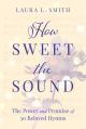  How Sweet the Sound: The Power and Promise of 30 Beloved Hymns 