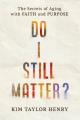  Do I Still Matter?: The Secrets of Aging with Faith and Purpose 