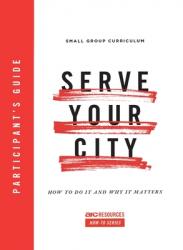  Serve Your City Participant\'s Guide: How to Do It and Why It Matters 