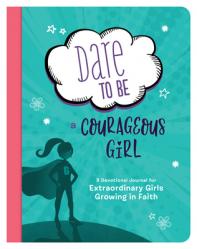  Dare to Be a Courageous Girl: A Devotional Journal for Extraordinary Girls Growing in Faith 