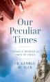  Our Peculiar Times: Catholic Wisdom for Times of Crisis 