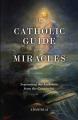  The Catholic Guide to Miracles: Separating the Authentic from the Counterfeit 