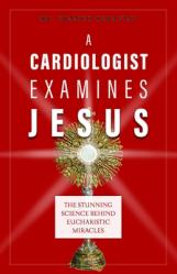  A Cardiologist Examines Jesus: The Stunning Science Behind Eucharistic Miracles 