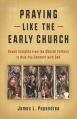  Praying Like the Early Church: Seven Insights from the Church Fathers to Help You Connect with God 