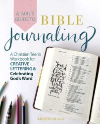  A Girl\'s Guide to Bible Journaling: A Christian Teen\'s Workbook for Creative Lettering and Celebrating God\'s Word 