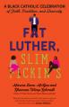  Fat Luther, Slim Pickin's: A Black Catholic Celebration of Faith, Tradition, and Diversity 