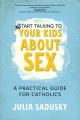  Start Talking to Your Kids about Sex: A Practical Guide for Catholics 