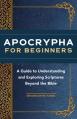  Apocrypha for Beginners: A Guide to Understanding and Exploring Scriptures Beyond the Bible 