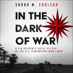  In the Dark of War Lib/E: A CIA Officer\'s Inside Account of the U.S. Evacuation from Libya 