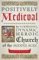  Positively Medieval: The Surprising, Dynamic, Heroic Church of the Middle Ages 