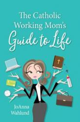  The Catholic Working Mom\'s Guide to Life 