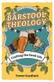  Barstool Theology: Crafting the Good Life 