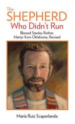  The Shepherd Who Didn\'t Run: Blessed Stanley Rother, Martyr from Oklahoma, Revised 