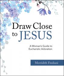  Draw Close to Jesus: A Woman\'s Guide to Eucharistic Adoration 