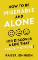  How to Be Miserable and Alone: (Or Discover a Life That Truly Matters) 