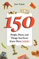  150 People, Places, and Things You Never Knew Were Catholic 