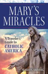  Mary\'s Miracles: A Traveler\'s Guide to Catholic America 