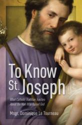  To Know St. Joseph: What Catholic Tradition Teaches about the Man Who Raised God 