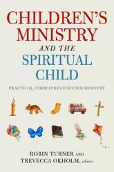  Children\'s Ministry and the Spiritual Child: Practical, Formation-Focused Ministry 
