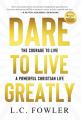  Dare to Live Greatly: The Courage to Live a Powerful Christian Life 