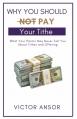  Why You Should Not Pay Your Tithe: What Your Pastor May Never Tell You About Tithes and Offering 