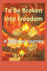  To Be Broken Into Freedom: A Spiritual Journey 
