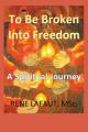  To Be Broken Into Freedom: A Spiritual Journey 