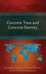  Concrete Time and Concrete Eternity: Karl Barth\'s Doctrine of Time and Eternity and Its Trinitarian Background 
