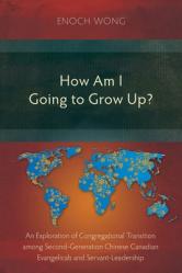  How Am I Going to Grow Up?: Congregational Transition among Second-Generation Chinese Canadian Evangelicals and Servant-Leadership 