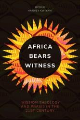  Africa Bears Witness: Mission Theology and Praxis in the 21st Century 