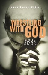  Wrestling with God: Loving the God We Don\'t Understand 