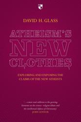  Atheism\'s New Clothes: Exloring and Exposing the Claims of the New Atheists 