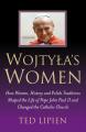  Wojtyla's Women: How They Shaped the Life of Pope John Paul II and Changed the Catholic Church 