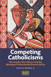  Competing Catholicisms: The Jesuits, the Vatican & the Making of Postcolonial French Africa 