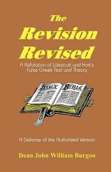  The Revision Revised: A Refutation of Westcott and Hort\'s False Greek Text and Theory 