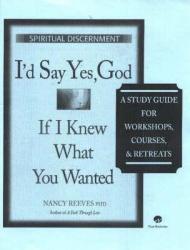  I\'d Say Yes, God If I Knew What You Wanted Course Guide: A Study Guide for Workshops, Courses & Retreats 
