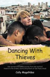  Dancing with Thieves: One Woman\'s Incredible Journey from the World of Theatre to the Streets, Slums and Prisons of S 