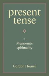  Present Tense: A Mennonite Spirituality 