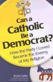  Can a Catholic Be a Democrat?: How the Party I Loved Became the Enemy of My Religion 