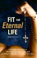  Fit for Eternal Life!: A Christian Approach to Working Out, Eating Right, and Building the Virtues of Fitness in Your Soul 