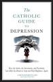  The Catholic Guide to Depression: How the Saints, the Sacraments, and Psychiatry Can Help You Break Its Grip and Find Happiness Again 